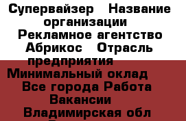 Супервайзер › Название организации ­ Рекламное агентство Абрикос › Отрасль предприятия ­ BTL › Минимальный оклад ­ 1 - Все города Работа » Вакансии   . Владимирская обл.,Владимир г.